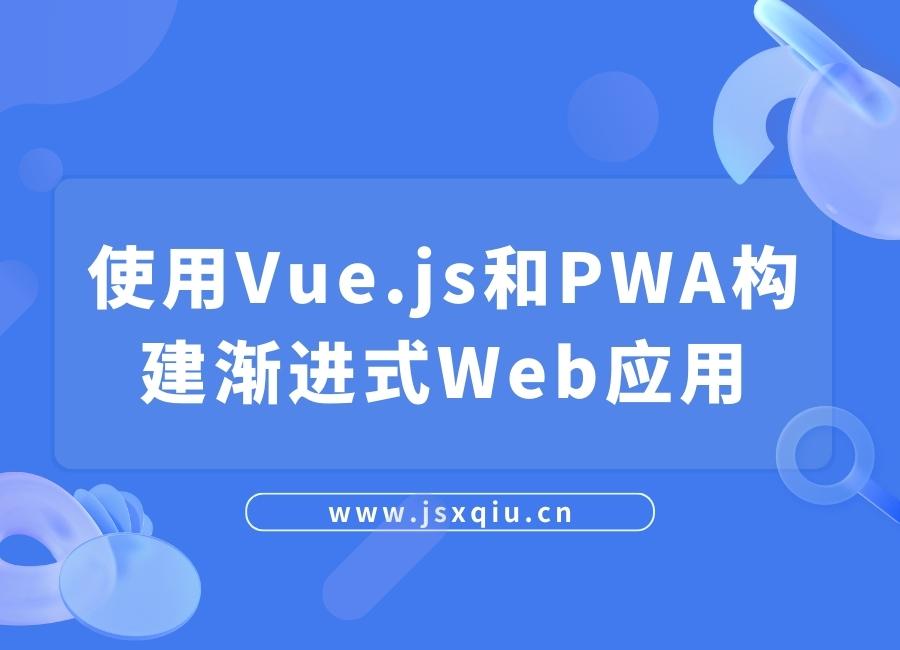 使用Vue.js和PWA构建渐进式Web应用