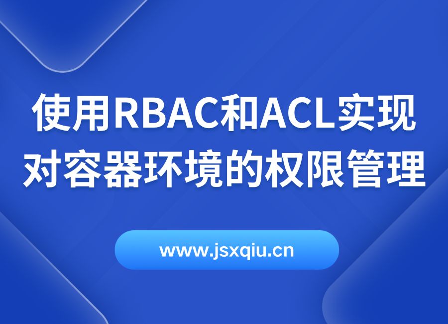 使用RBAC和ACL实现对容器环境的权限管理 - 容器编排平台的安全审计与访问控制