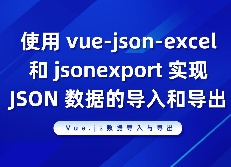 Vue.js 使用 vue-json-excel 和 jsonexport 实现 JSON 数据的导入和导出