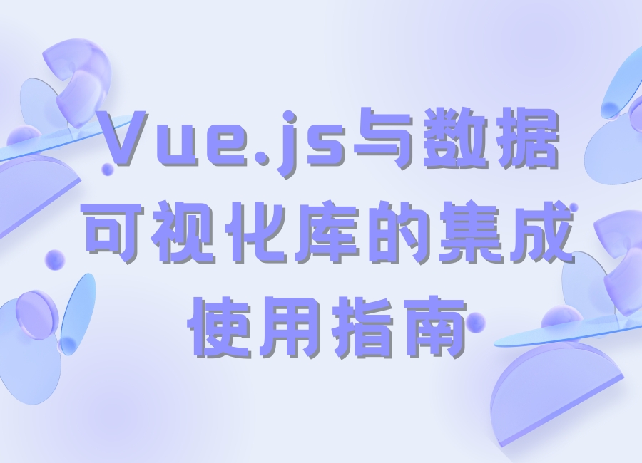 Vue.js与数据可视化库的集成使用指南