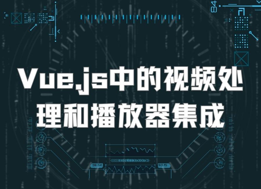 Vue.js中的视频处理和播放器集成