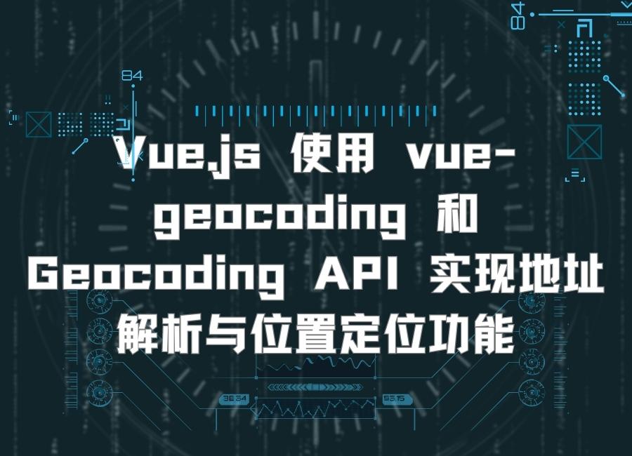 Vue.js 使用 vue-geocoding 和 Geocoding API 实现地址解析与位置定位功能