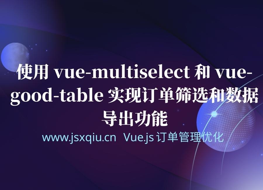 Vue.js使用 vue-multiselect 和 vue-good-table 实现订单筛选和数据导出功能