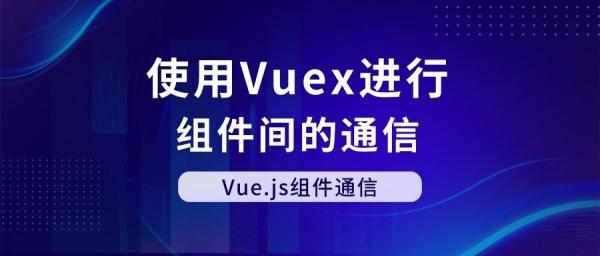 Vue.js组件通信：使用Vuex进行组件间的通信